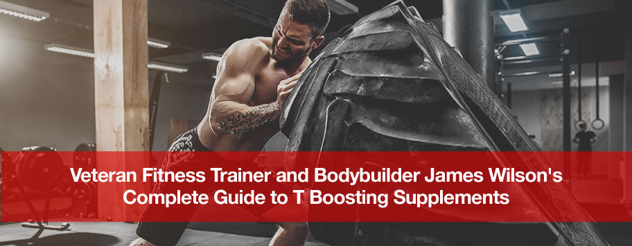 Veteran Fitness Trainer and Bodybuilder James Wilson's
                Complete Guide to T Boosting Supplements